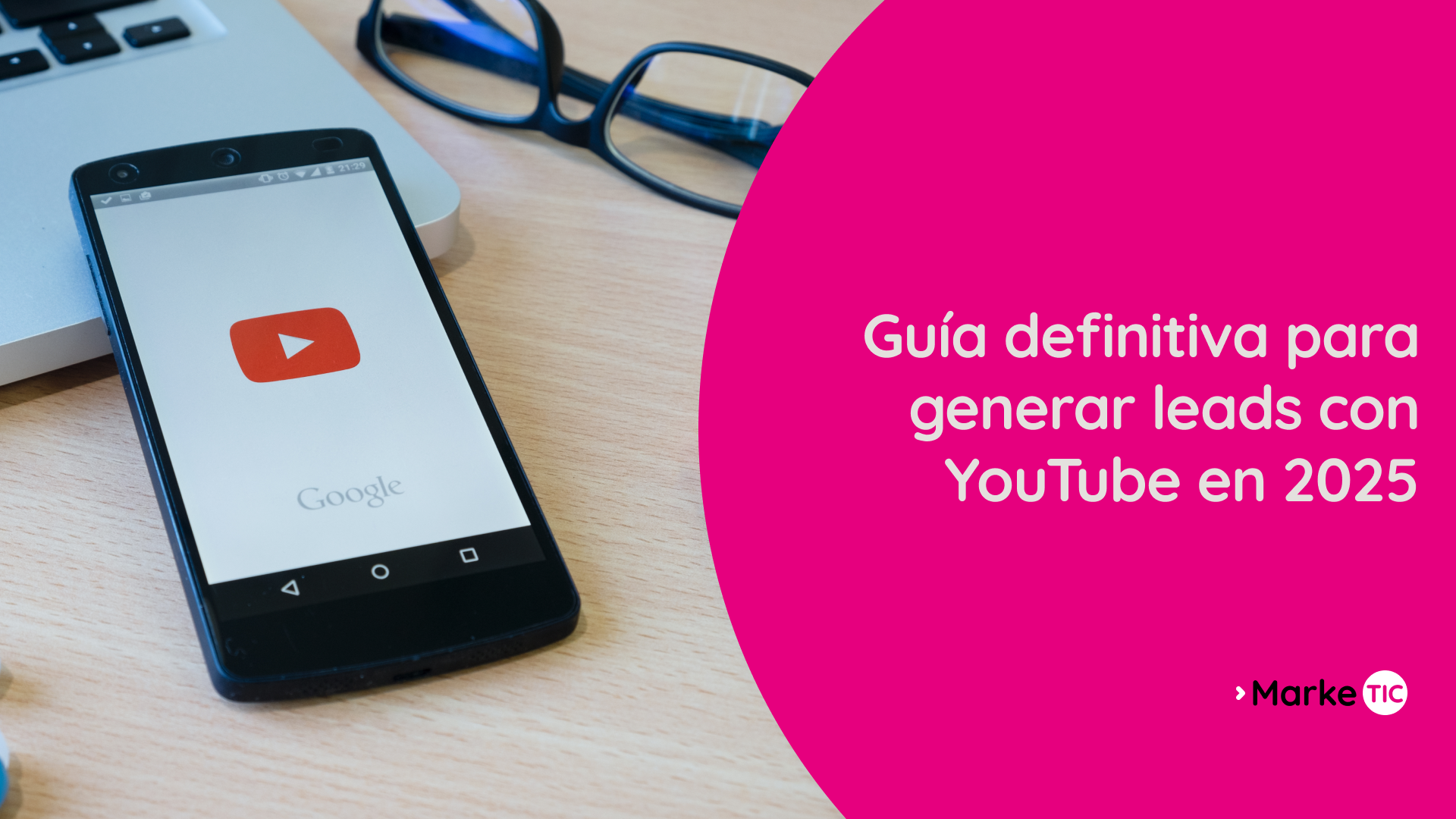 Smartphone con el logo de YouTube sobre un escritorio junto a una notebook y anteojos; a la derecha, banda fucsia con el texto “Guía definitiva para generar leads con YouTube en 2025” y logo de Marketic.